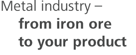 Metal industry � from iron ore to your product